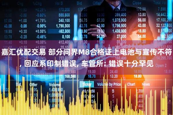 嘉汇优配交易 部分问界M8合格证上电池与宣传不符, 回应系印制错误, 车管所: 错误十分罕见