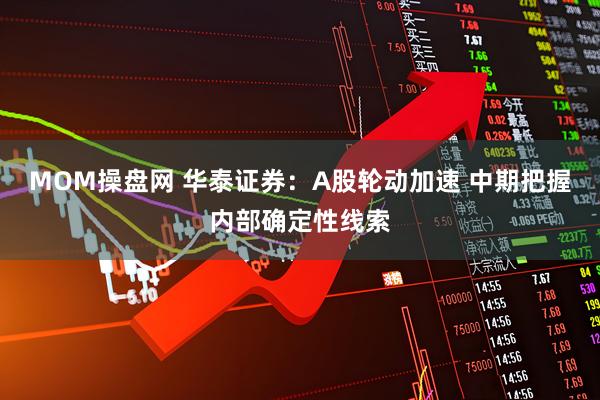 MOM操盘网 华泰证券：A股轮动加速 中期把握内部确定性线索
