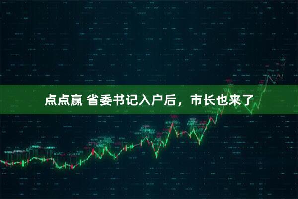 点点赢 省委书记入户后，市长也来了