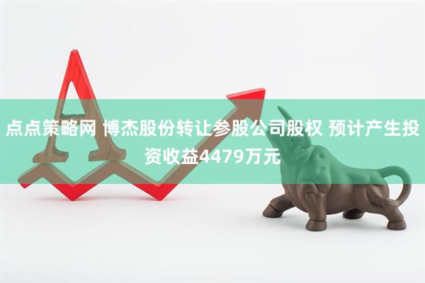 点点策略网 博杰股份转让参股公司股权 预计产生投资收益4479万元