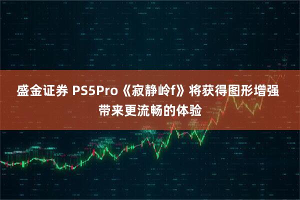 盛金证券 PS5Pro《寂静岭f》将获得图形增强 带来更流畅的体验