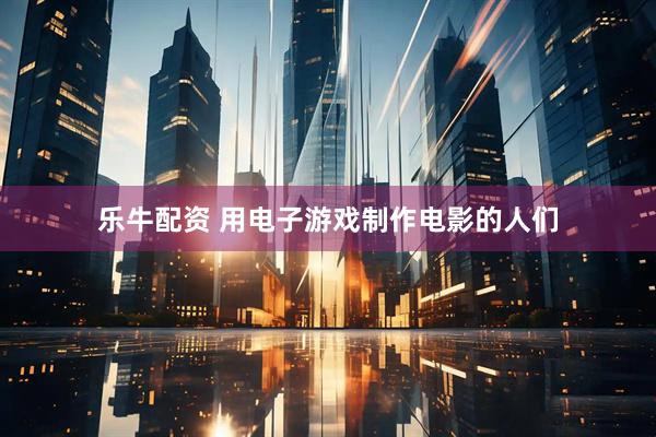 乐牛配资 用电子游戏制作电影的人们