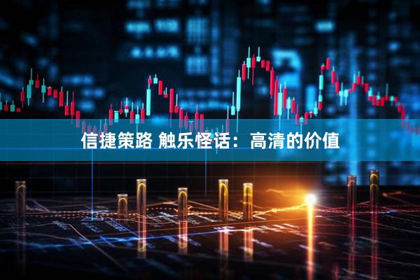 信捷策路 触乐怪话：高清的价值