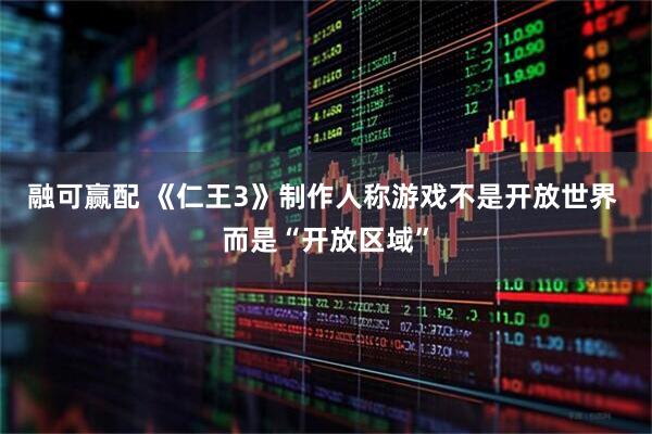 融可赢配 《仁王3》制作人称游戏不是开放世界 而是“开放区域”