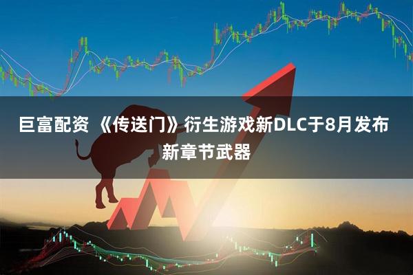 巨富配资 《传送门》衍生游戏新DLC于8月发布 新章节武器