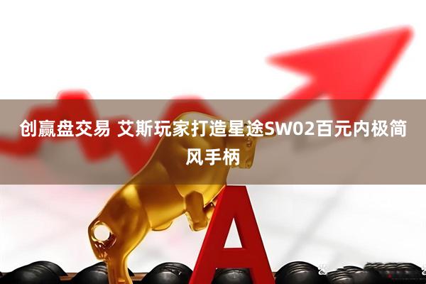 创赢盘交易 艾斯玩家打造星途SW02百元内极简风手柄
