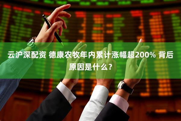 云沪深配资 德康农牧年内累计涨幅超200% 背后原因是什么？