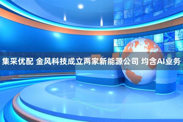 集采优配 金风科技成立两家新能源公司 均含AI业务