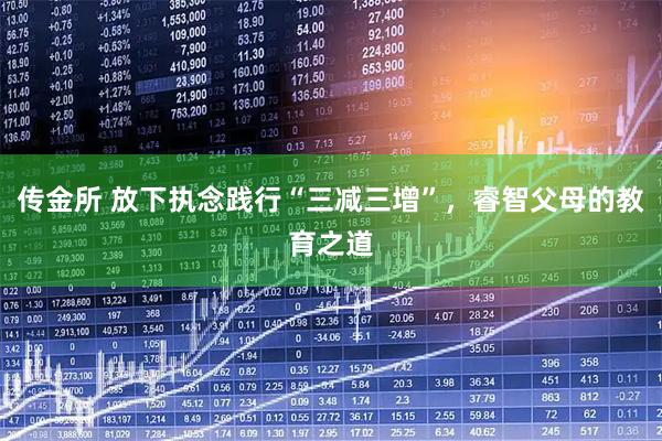 传金所 放下执念践行“三减三增”，睿智父母的教育之道