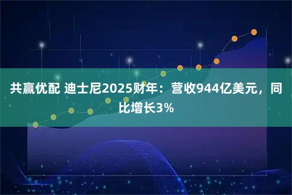 共赢优配 迪士尼2025财年：营收944亿美元，同比增长3%