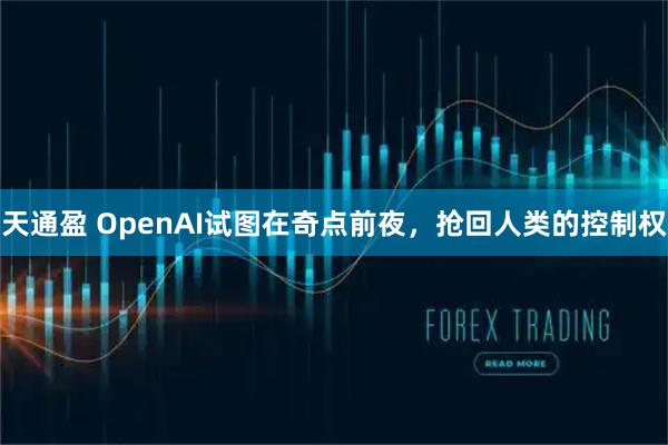 天通盈 OpenAI试图在奇点前夜，抢回人类的控制权