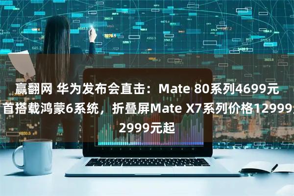 赢翻网 华为发布会直击：Mate 80系列4699元起、首搭载鸿蒙6系统，折叠屏Mate X7系列价格12999元起