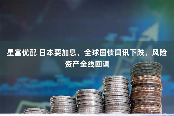 星富优配 日本要加息,全球国债闻讯下跌,风险资产全线回调