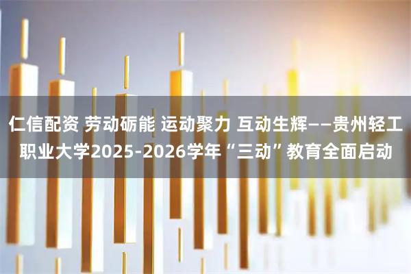 仁信配资 劳动砺能 运动聚力 互动生辉——贵州轻工职业大学2025-2026学年“三动”教育全面启动
