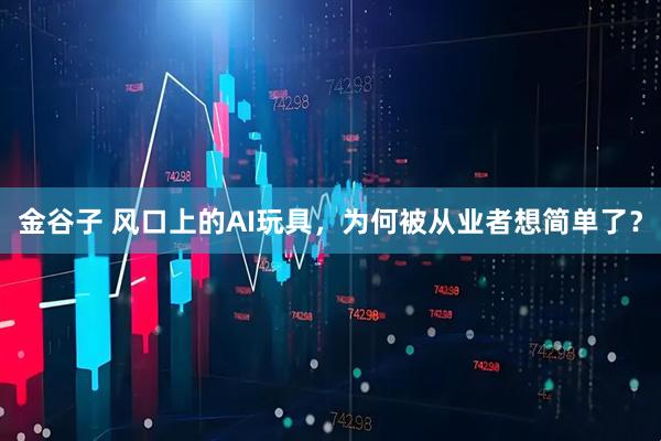 金谷子 风口上的AI玩具,为何被从业者想简单了?