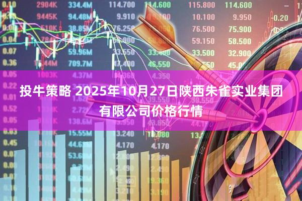 投牛策略 2025年10月27日陕西朱雀实业集团有限公司价格行情