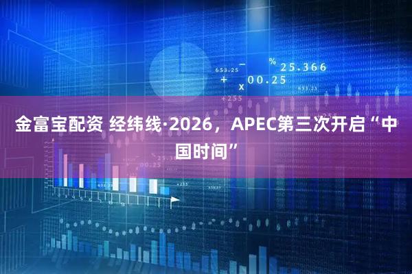 金富宝配资 经纬线·2026，APEC第三次开启“中国时间”