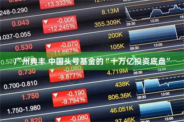 广州典丰 中国头号基金的“十万亿投资底盘”