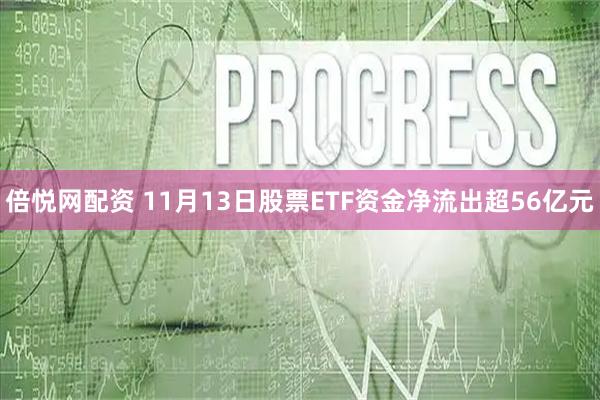 倍悦网配资 11月13日股票ETF资金净流出超56亿元