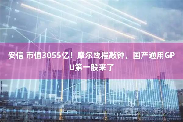 安信 市值3055亿!摩尔线程敲钟,国产通用GPU第一股来了