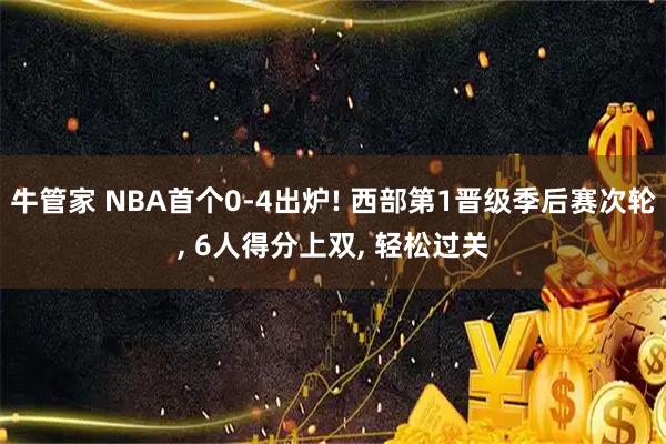 牛管家 NBA首个0-4出炉! 西部第1晋级季后赛次轮, 6人得分上双, 轻松过关