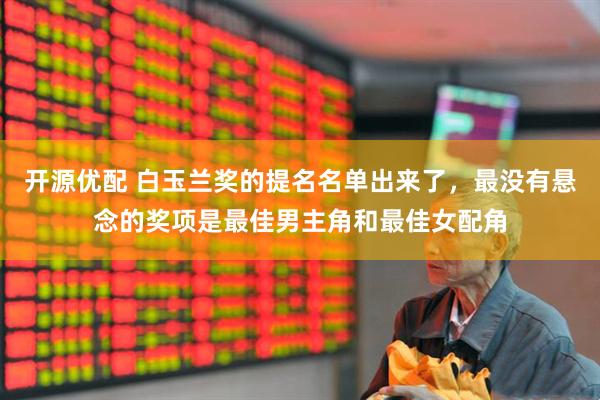 开源优配 白玉兰奖的提名名单出来了,最没有悬念的奖项是最佳男主角和最佳女配角